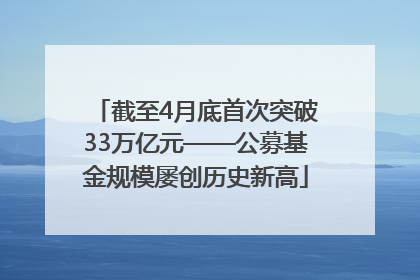截至4月底首次突破33万亿元——公募基金规模屡创历史新高