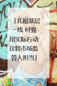 扎根基层一线 付强用实际行动诠释市场监管人担当