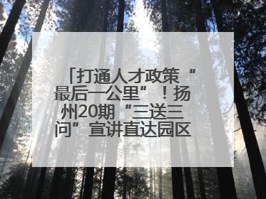 打通人才政策“最后一公里”！扬州20期“三送三问”宣讲直达园区科创一线