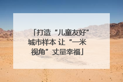 打造“儿童友好”城市样本 让“一米视角”丈量幸福