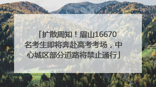 扩散周知！眉山16670名考生即将奔赴高考考场，中心城区部分道路将禁止通行