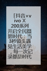 抖音×vivo X200系列开启全民摄影时代：当3秒镜头遇见生活美学，每一次记录都是时代的光