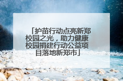 护苗行动点亮新郑校园之光，助力健康校园捐建行动公益项目落地新郑市