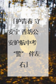 护青春 守安宁 香坊公安护航中考 “警” 伴左右
