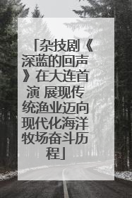 杂技剧《深蓝的回声》在大连首演 展现传统渔业迈向现代化海洋牧场奋斗历程