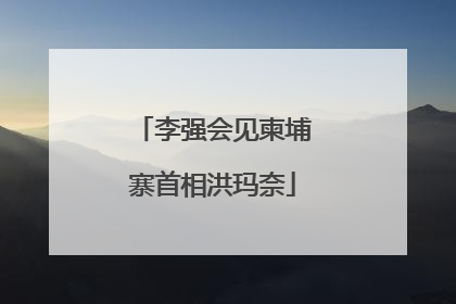 李强会见柬埔寨首相洪玛奈