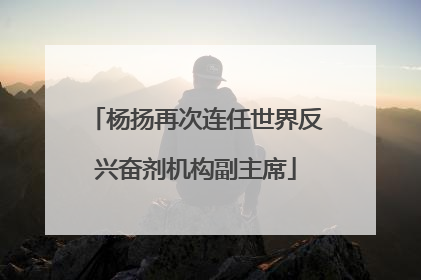 杨扬再次连任世界反兴奋剂机构副主席