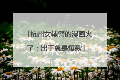 杭州女辅警的漫画火了：出手就是爆款