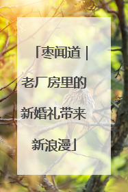 枣闻道｜老厂房里的新婚礼带来新浪漫