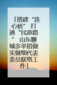 搭建“连心桥” 打通“民意路” 山东聊城多举措做实做细代表委员联络工作