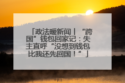 政法暖新闻丨“跨国”钱包回家记：失主直呼“没想到钱包比我还先回国！”