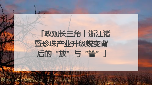 政观长三角丨浙江诸暨珍珠产业升级蜕变背后的“放”与“管”