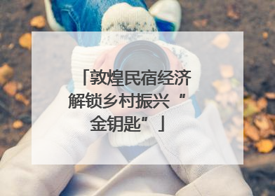敦煌民宿经济解锁乡村振兴“金钥匙”