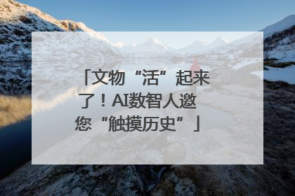 文物“活”起来了！AI数智人邀您“触摸历史”