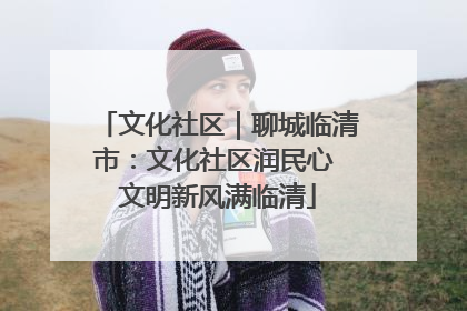文化社区｜聊城临清市：文化社区润民心 文明新风满临清