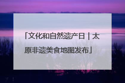 文化和自然遗产日｜太原非遗美食地图发布