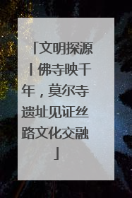 文明探源丨佛寺映千年，莫尔寺遗址见证丝路文化交融