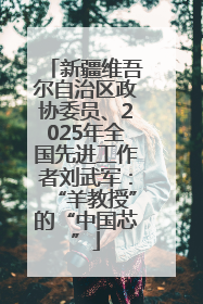 新疆维吾尔自治区政协委员、2025年全国先进工作者刘武军：“羊教授”的“中国芯”
