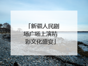 新疆人民剧场广场上演精彩文化盛宴