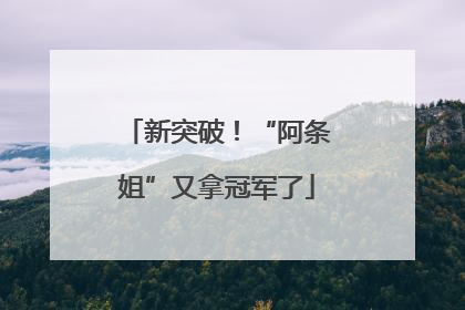 新突破！“阿条姐”又拿冠军了