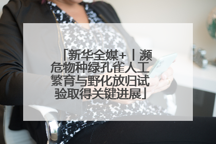 新华全媒+丨濒危物种绿孔雀人工繁育与野化放归试验取得关键进展