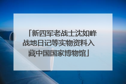 新四军老战士沈如峰战地日记等实物资料入藏中国国家博物馆