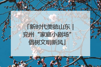 新时代美德山东｜兖州“家庭小剧场”倡树文明新风