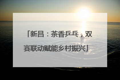 新昌：茶香乒乓，双赛联动赋能乡村振兴