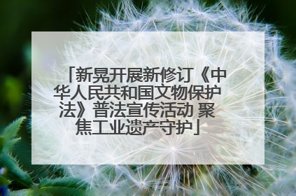 新晃开展新修订《中华人民共和国文物保护法》普法宣传活动 聚焦工业遗产守护