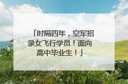 时隔四年，空军招录女飞行学员！面向高中毕业生！