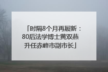 时隔8个月再履新：80后法学博士黄双燕升任赤峰市副市长