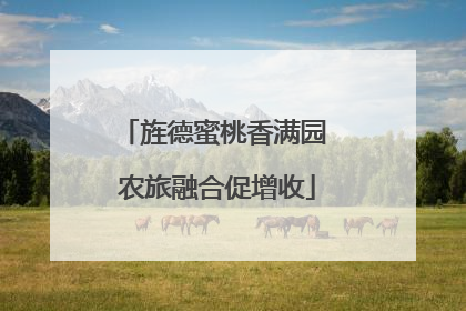 旌德蜜桃香满园 农旅融合促增收
