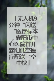 无人机9分钟“闪送“医疗标本，襄阳市中心医院首开襄阳低空医疗配送“空中快