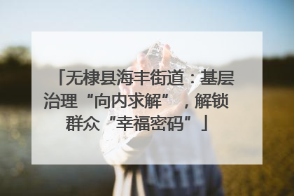 无棣县海丰街道：基层治理“向内求解”，解锁群众“幸福密码”