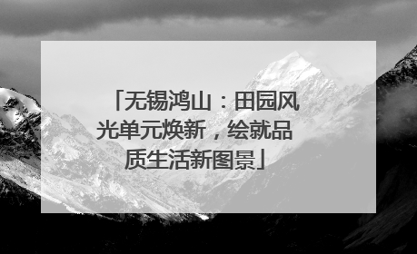 无锡鸿山：田园风光单元焕新，绘就品质生活新图景
