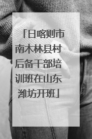 日喀则市南木林县村后备干部培训班在山东潍坊开班