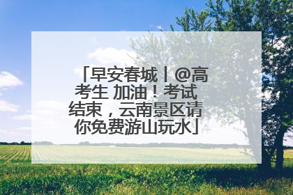 早安春城丨@高考生 加油！考试结束，云南景区请你免费游山玩水