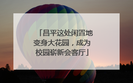 昌平这处闲置地变身大花园，成为校园崭新会客厅