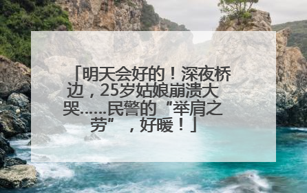 明天会好的！深夜桥边，25岁姑娘崩溃大哭……民警的“举肩之劳”，好暖！