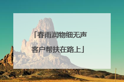 春雨润物细无声 客户帮扶在路上