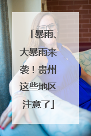 暴雨、大暴雨来袭！贵州这些地区注意了