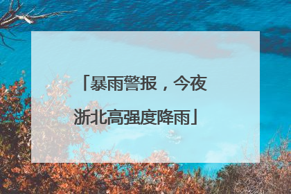 暴雨警报，今夜浙北高强度降雨