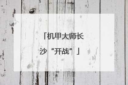 机甲大师长沙“开战”