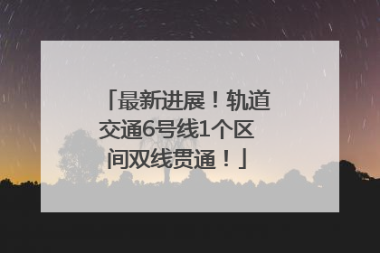 最新进展！轨道交通6号线1个区间双线贯通！