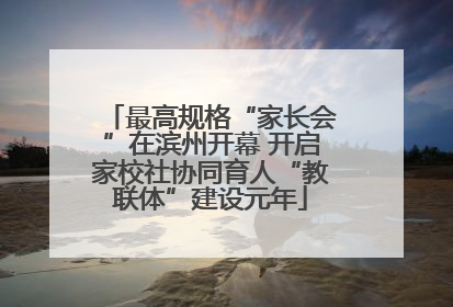 最高规格“家长会”在滨州开幕 开启家校社协同育人“教联体”建设元年