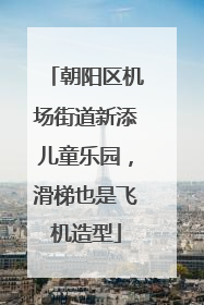 朝阳区机场街道新添儿童乐园，滑梯也是飞机造型