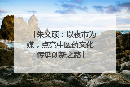 朱文硕：以夜市为媒，点亮中医药文化传承创新之路