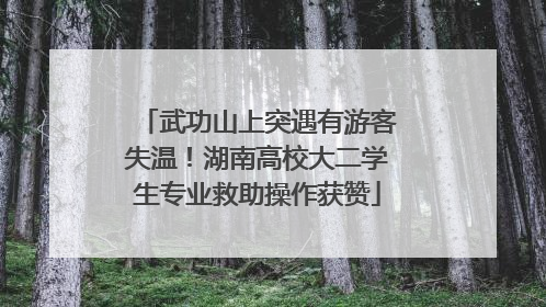 武功山上突遇有游客失温！湖南高校大二学生专业救助操作获赞