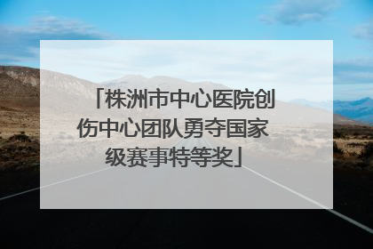 株洲市中心医院创伤中心团队勇夺国家级赛事特等奖