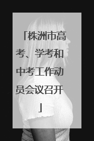 株洲市高考、学考和中考工作动员会议召开